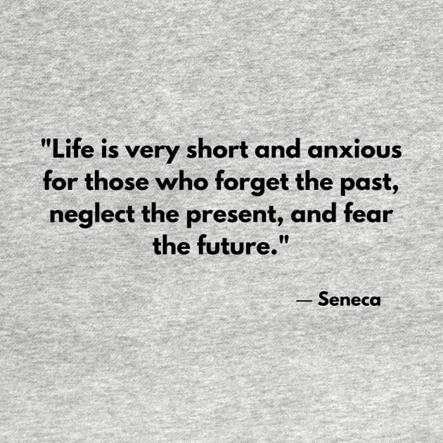 “Life is very short and anxious for those who forget the past, neglect the present, and fear the future.” Seneca by ReflectionEternal